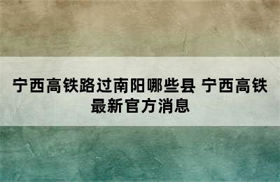 宁西高铁路过南阳哪些县 宁西高铁最新官方消息